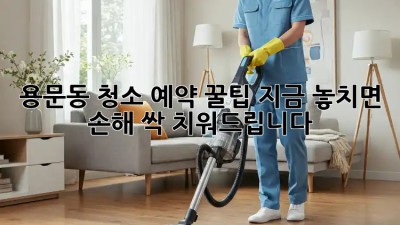 용문동 청소 예약 꿀팁🍯 지금 놓치면 손해! 싹- 치워드립니다✨