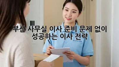 부산 사무실 이사 준비: 문제 없이 성공하는 이사 전략!