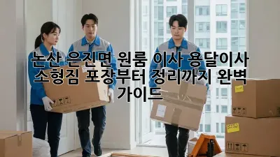 논산 은진면 원룸 이사? 용달이사 소형짐 포장부터 정리까지 완벽 가이드!